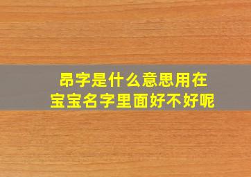 昂字是什么意思用在宝宝名字里面好不好呢