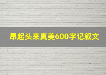 昂起头来真美600字记叙文