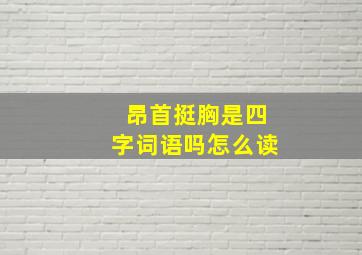 昂首挺胸是四字词语吗怎么读