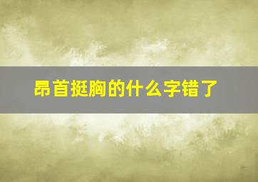 昂首挺胸的什么字错了