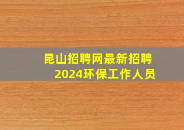 昆山招聘网最新招聘2024环保工作人员