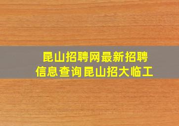 昆山招聘网最新招聘信息查询昆山招大临工