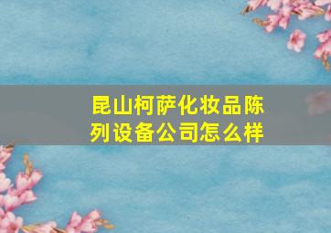 昆山柯萨化妆品陈列设备公司怎么样