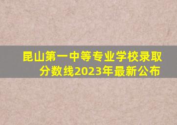 昆山第一中等专业学校录取分数线2023年最新公布