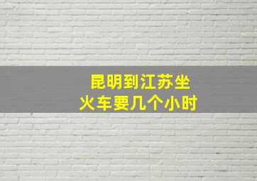 昆明到江苏坐火车要几个小时