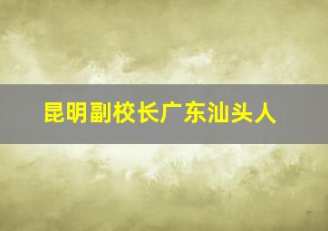 昆明副校长广东汕头人