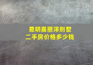 昆明嘉丽泽别墅二手房价格多少钱