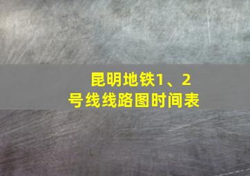 昆明地铁1、2号线线路图时间表