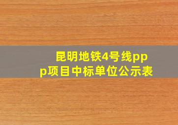 昆明地铁4号线ppp项目中标单位公示表