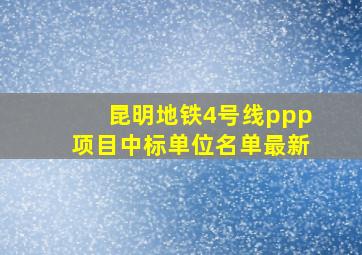 昆明地铁4号线ppp项目中标单位名单最新