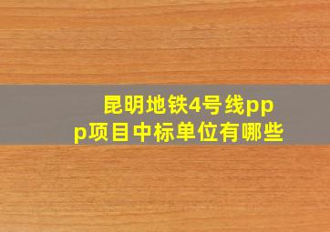 昆明地铁4号线ppp项目中标单位有哪些