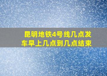 昆明地铁4号线几点发车早上几点到几点结束