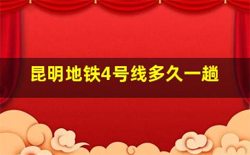 昆明地铁4号线多久一趟