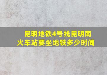 昆明地铁4号线昆明南火车站要坐地铁多少时间