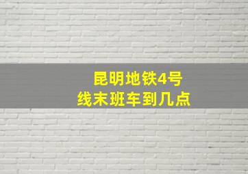 昆明地铁4号线末班车到几点