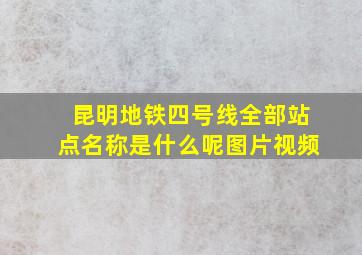 昆明地铁四号线全部站点名称是什么呢图片视频