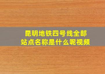 昆明地铁四号线全部站点名称是什么呢视频