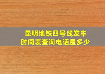 昆明地铁四号线发车时间表查询电话是多少