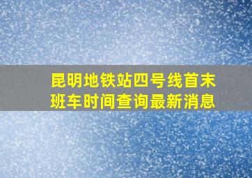 昆明地铁站四号线首末班车时间查询最新消息