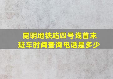 昆明地铁站四号线首末班车时间查询电话是多少