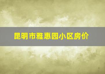 昆明市雅惠园小区房价