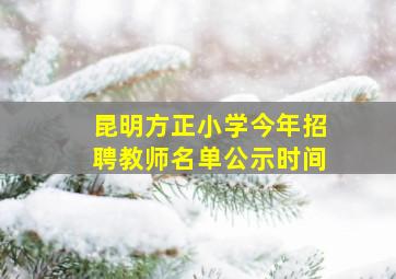 昆明方正小学今年招聘教师名单公示时间