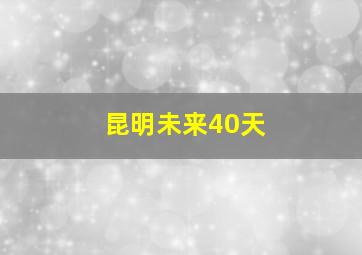 昆明未来40天