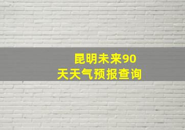 昆明未来90天天气预报查询