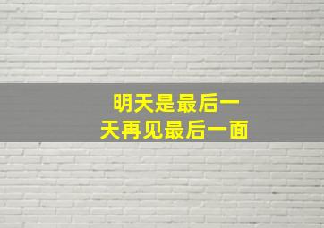 明天是最后一天再见最后一面