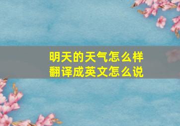 明天的天气怎么样翻译成英文怎么说