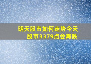 明天股市如何走势今天股市3379点会再跌