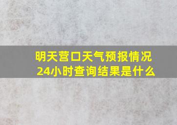 明天营口天气预报情况24小时查询结果是什么