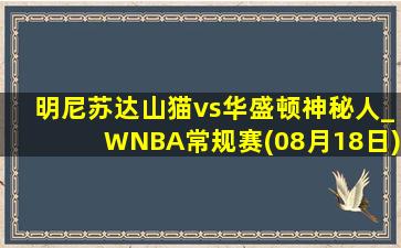 明尼苏达山猫vs华盛顿神秘人_WNBA常规赛(08月18日)全场集锦