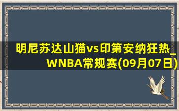 明尼苏达山猫vs印第安纳狂热_WNBA常规赛(09月07日)全场录像