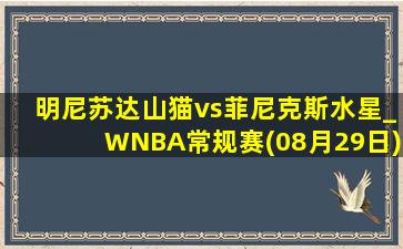 明尼苏达山猫vs菲尼克斯水星_WNBA常规赛(08月29日)全场集锦