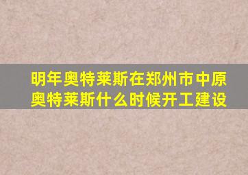 明年奥特莱斯在郑州市中原奥特莱斯什么时候开工建设