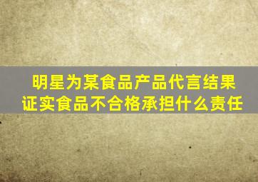 明星为某食品产品代言结果证实食品不合格承担什么责任