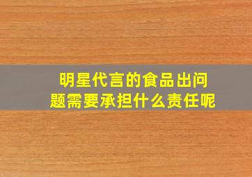 明星代言的食品出问题需要承担什么责任呢