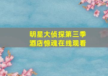 明星大侦探第三季酒店惊魂在线观看