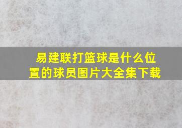 易建联打篮球是什么位置的球员图片大全集下载