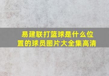 易建联打篮球是什么位置的球员图片大全集高清