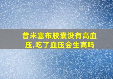 昔米塞布胶囊没有高血压,吃了血压会生高吗