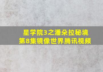 星学院3之潘朵拉秘境第8集镜像世界腾讯视频