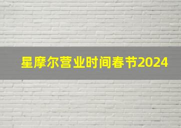 星摩尔营业时间春节2024