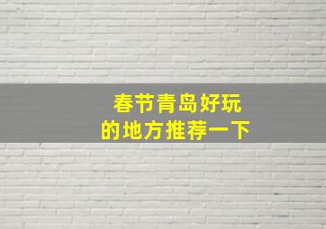 春节青岛好玩的地方推荐一下