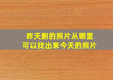 昨天删的照片从哪里可以找出来今天的照片