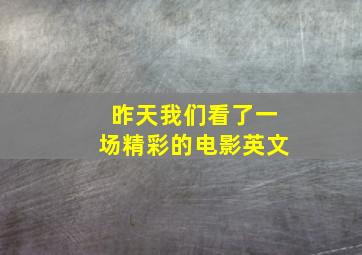 昨天我们看了一场精彩的电影英文