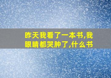 昨天我看了一本书,我眼睛都哭肿了,什么书