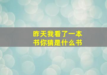 昨天我看了一本书你猜是什么书