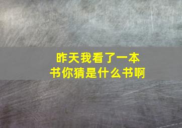 昨天我看了一本书你猜是什么书啊